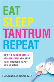 Eat Sleep Tantrum Repeat : How to Parent Like a Pediatrician and Keep Your Toddler Happy and Healthy cover image