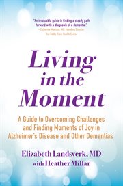 Living in the moment. A Guide to Overcoming Challenges and Finding Moments of Joy in Alzheimer's Disease and Other Dementi cover image