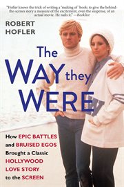 The Way They Were : How Epic Battles and Bruised Egos Brought a Classic Hollywood Love Story to the Screen cover image