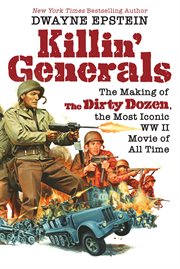 Killin' generals : The Making of The Dirty Dozen, the Most Iconic WW II Movie of All Time cover image