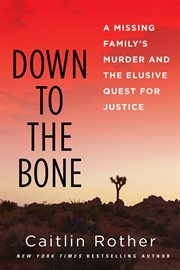 Down to the Bone : A Missing Family's Murder and the Elusive Quest for Justice cover image