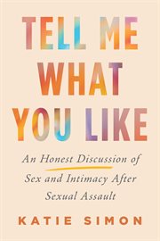 Tell Me What You Like : An Honest Discussion of Sex and Intimacy After Sexual Assault cover image
