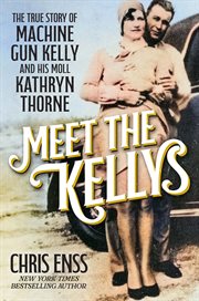 Meet the Kellys : The True Story of Machine Gun Kelly and His Moll Kathryn Thorne cover image