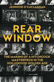 Rear Window : The Making Of A Hitchcock Masterpiece In The Hollywood Golden Age cover image