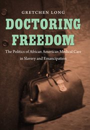 Doctoring Freedom: the Politics of African American Medical Care cover image