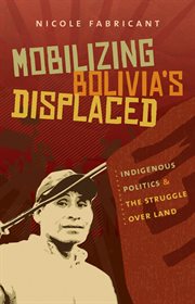 Mobilizing Bolivia's Displaced: Indigenous Politics and the Struggle over Land cover image