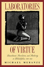 Laboratories of virtue: punishment, revolution, and authority in Philadelphia, 1760-1835 cover image