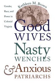 Good wives, nasty wenches, and anxious patriarchs: gender, race, and power in colonial Virginia cover image