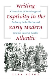 Writing captivity in the early modern Atlantic: circulations of knowledge and authority in the Iberian and English imperial worlds cover image