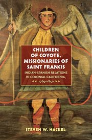 Children of coyote, missionaries of Saint Francis : Indian-Spanish relations in colonial California, 1769-1850 cover image