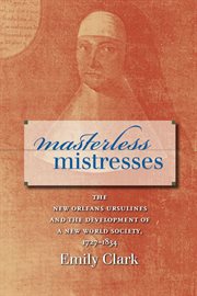 Masterless mistresses: the New Orleans Ursulines and the development of a new world society, 1727-1834 cover image