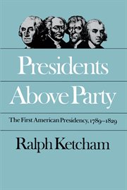 Presidents above party: the first American presidency, 1789-1829 cover image