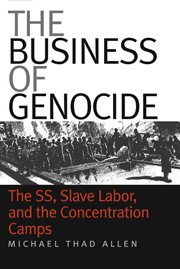 The business of genocide: the SS, slave labor, and the concentration camps cover image