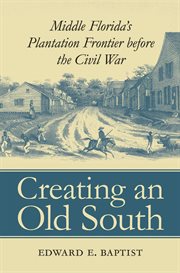 Creating an Old South: Middle Florida's plantation frontier before the Civil War cover image