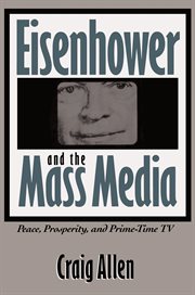 Eisenhower and the mass media: peace, prosperity, & prime-time TV cover image