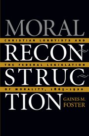 Moral reconstruction: Christian lobbyists and the Federal legislation of morality, 1865-1920 cover image