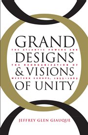 Grand designs and visions of unity: the Atlantic powers and the reorganization of Western Europe, 1955-1963 cover image