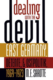 Dealing with the devil: East Germany, dâetente, and Ostpolitik, 1969-1973 cover image