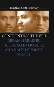 Confronting the veil: Abram Harris, Jr., E. Franklin Frazier, and Ralph Bunche, 1919-1941 cover image