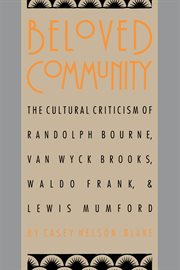 Beloved community: the cultural criticism of Randolph Bourne, Van Wyck Brooks, Waldo Frank & Lewis Mumford cover image