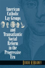American Catholic lay groups and transatlantic social reform in the progressive era cover image
