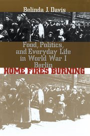 Home fires burning: food, politics, and everyday life in World War I Berlin cover image