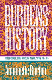 Burdens of history: British feminists, Indian women, and imperial culture, 1865-1915 cover image