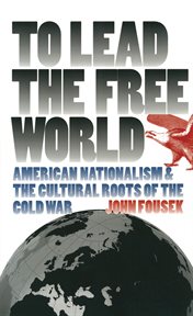 To lead the free world: American nationalism and the cultural roots of the Cold War cover image