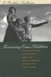 Receiving Erin's children: Philadelphia, Liverpool, and the Irish famine migration, 1845-1855 cover image