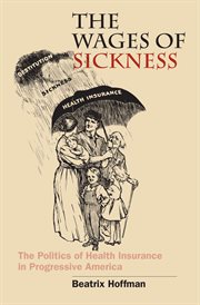 The wages of sickness: the politics of health insurance in progressive America cover image