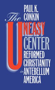 The uneasy center: reformed Christianity in antebellum America cover image