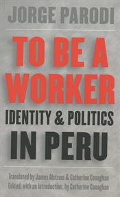 To be a worker: identity and politics in Peru cover image