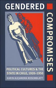 Gendered compromises: political cultures & the state in Chile, 1920-1950 cover image