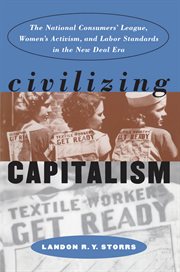 Civilizing capitalism: the National Consumers' League, women's activism, and labor standards in the New Deal era cover image