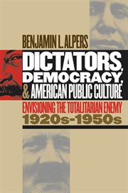 Dictators, democracy, and American public culture: envisioning the totalitarian enemy, 1920s-1950s cover image