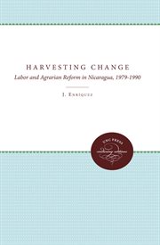 Harvesting change: labor and agrarian reform in Nicaragua, 1979-1990 cover image