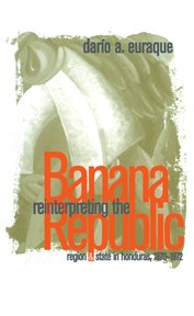 Reinterpreting the Banana Republic: region and state in Honduras, 1870-1972 cover image