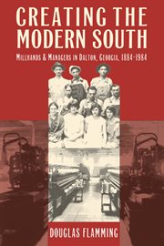 Creating the modern South: millhands and managers in Dalton, Georgia, 1884-1984 cover image