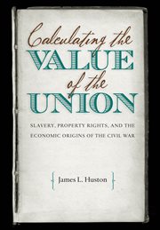 Calculating the value of the Union: slavery, property rights, and the economic origins of the Civil War cover image