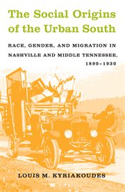 The social origins of the urban South: race, gender, and migration in Nashville and middle Tennessee, 1890-1930 cover image