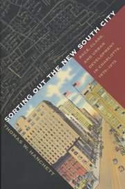 Sorting out the New South city : race, class, and urban development in Charlotte, 1875-1975 cover image