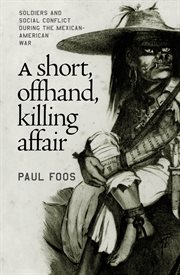 A short, offhand, killing affair: soldiers and social conflict during the Mexican-American War cover image