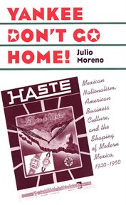Yankee don't go home!: Mexican nationalism, American business culture, and the shaping of modern Mexico, 1920-1950 cover image