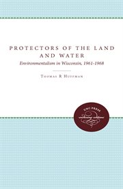 Protectors of the land and water: environmentalism in Wisconsin, 1961-1968 cover image