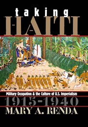 Taking Haiti: military occupation and the culture of U.S. imperialism, 1915-1940 cover image