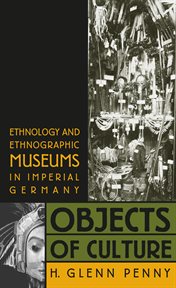 Objects of culture: ethnology and ethnographic museums in Imperial Germany cover image