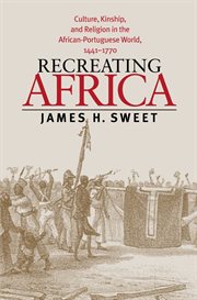 Recreating Africa: culture, kinship, and religion in the African-Portuguese world, 1441-1770 cover image