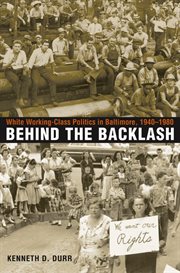 Behind the backlash: white working-class politics in Baltimore, 1940-1980 cover image