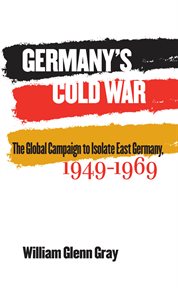 Germany's cold war: the global campaign to isolate East Germany, 1949-1969 cover image