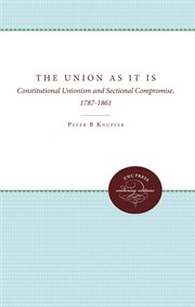 The Union as it is: constitutional unionism and sectional compromise, 1787-1861 cover image